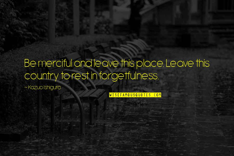 Dalykai Quotes By Kazuo Ishiguro: Be merciful and leave this place. Leave this