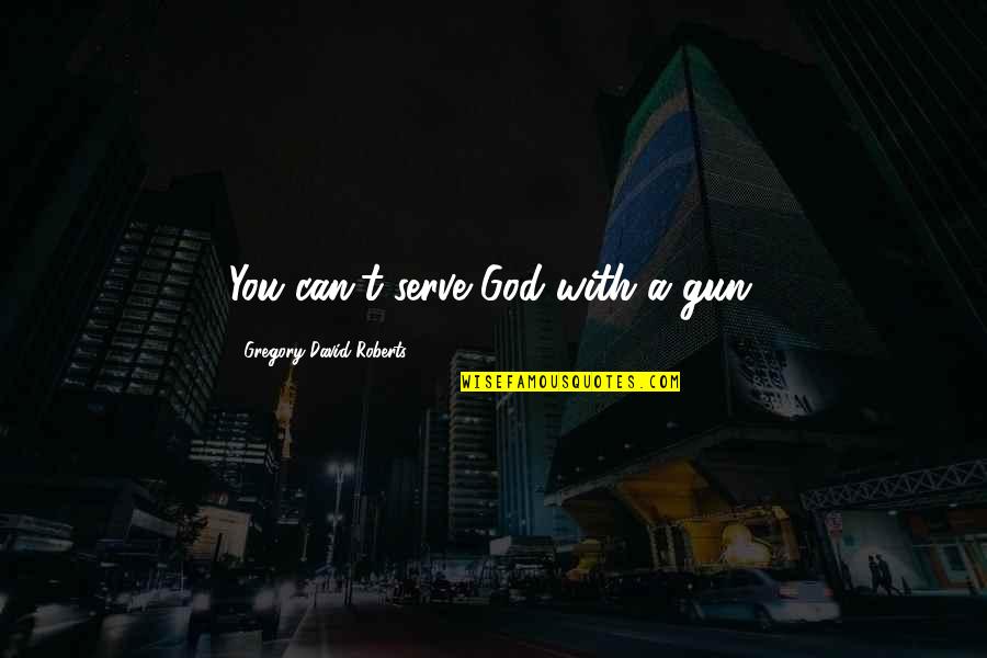 Dalykus Quotes By Gregory David Roberts: You can't serve God with a gun.