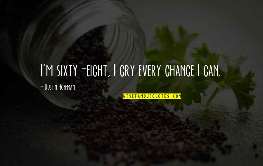 Dalyn Rug Quotes By Dustin Hoffman: I'm sixty-eight, I cry every chance I can. Dalyn Rug Quotes By Dustin Hoffman: I'm sixty-eight, I cry every chance I can.
