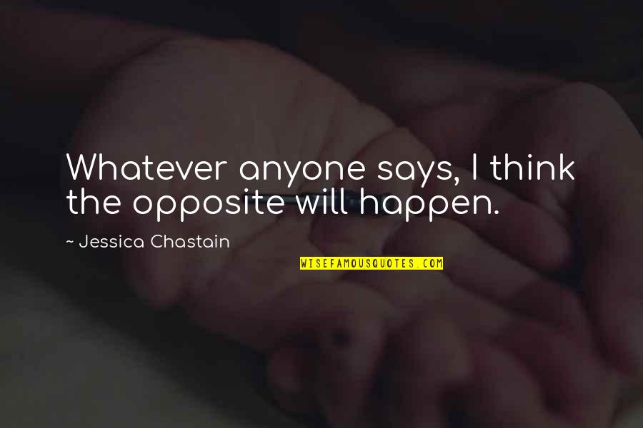 Dalziel High School Quotes By Jessica Chastain: Whatever anyone says, I think the opposite will Dalziel High School Quotes By Jessica Chastain: Whatever anyone says, I think the opposite will