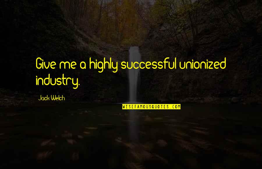Dam Girl Quotes By Jack Welch: Give me a highly successful unionized industry. Dam Girl Quotes By Jack Welch: Give me a highly successful unionized industry.