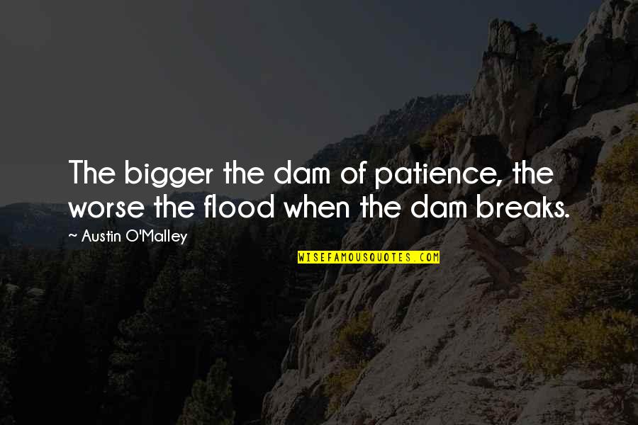 Dam Quotes By Austin O'Malley: The bigger the dam of patience, the worse