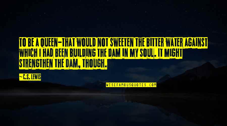 Dam Quotes By C.S. Lewis: To be a queen-that would not sweeten the