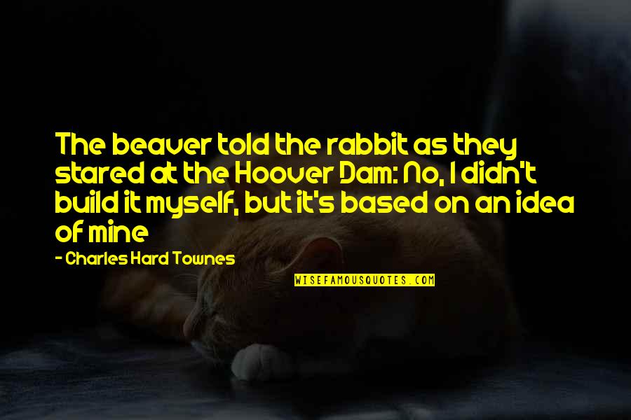 Dam Quotes By Charles Hard Townes: The beaver told the rabbit as they stared