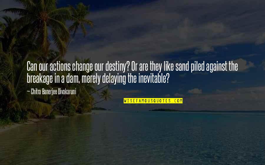 Dam Quotes By Chitra Banerjee Divakaruni: Can our actions change our destiny? Or are