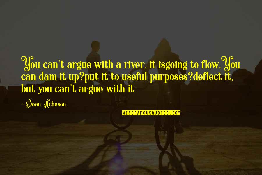 Dam Quotes By Dean Acheson: You can't argue with a river, it isgoing