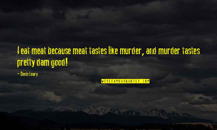 Dam Quotes By Denis Leary: I eat meat because meat tastes like murder,