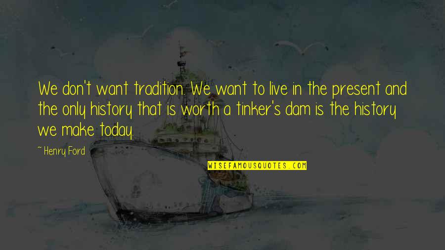 Dam Quotes By Henry Ford: We don't want tradition. We want to live