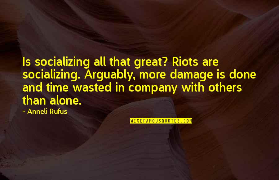 Damage Quotes By Anneli Rufus: Is socializing all that great? Riots are socializing. Damage Quotes By Anneli Rufus: Is socializing all that great? Riots are socializing.