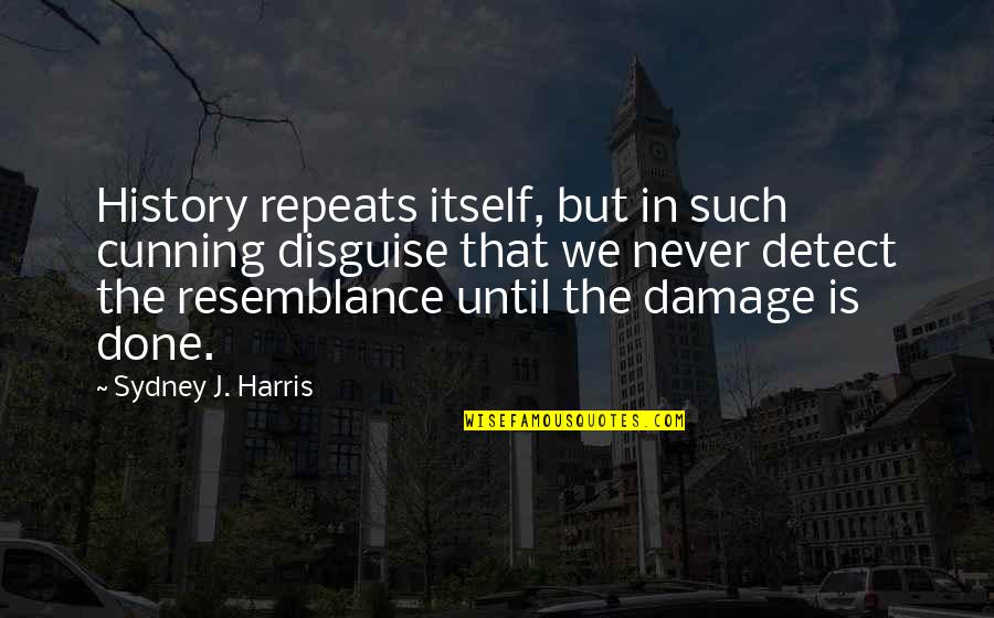 Damage Quotes By Sydney J. Harris: History repeats itself, but in such cunning disguise Damage Quotes By Sydney J. Harris: History repeats itself, but in such cunning disguise