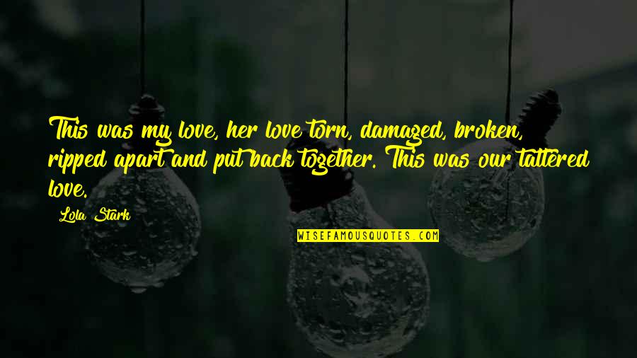 Damaged And Broken Quotes By Lola Stark: This was my love, her love torn, damaged,