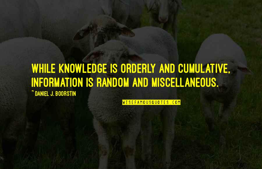 Damaged Life Quotes By Daniel J. Boorstin: While knowledge is orderly and cumulative, information is