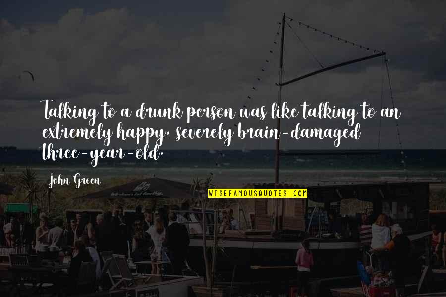 Damaged Person Quotes By John Green: Talking to a drunk person was like talking