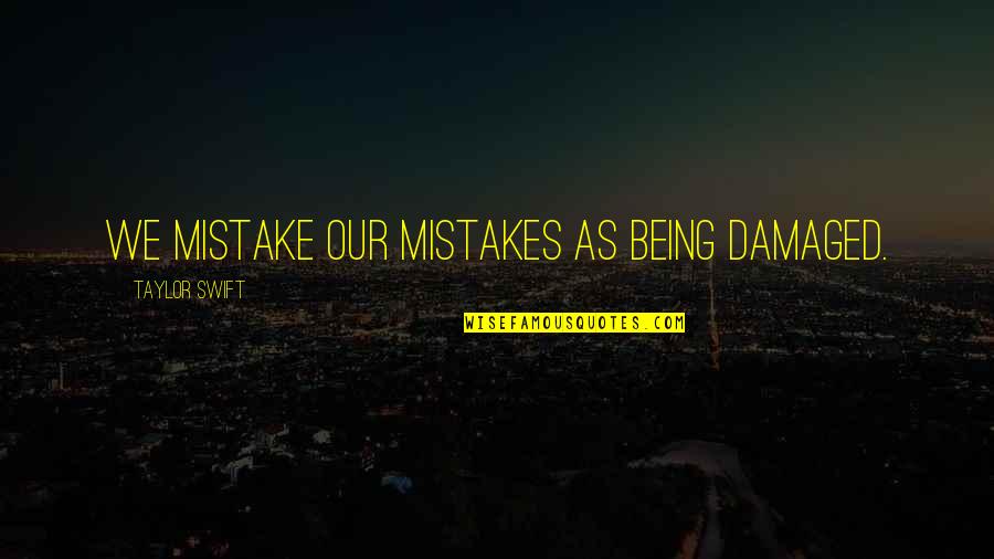 Damaged Quotes And Quotes By Taylor Swift: We mistake our mistakes as being damaged.