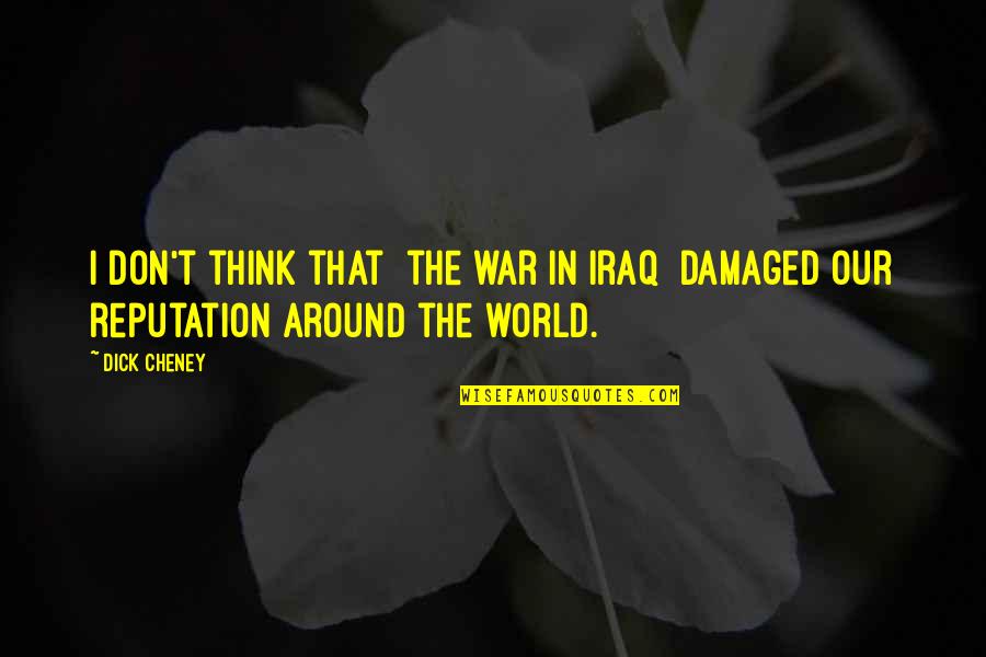 Damaged Quotes By Dick Cheney: I don't think that [the war in Iraq]