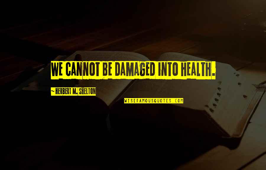 Damaged Quotes By Herbert M. Shelton: We cannot be damaged into health.