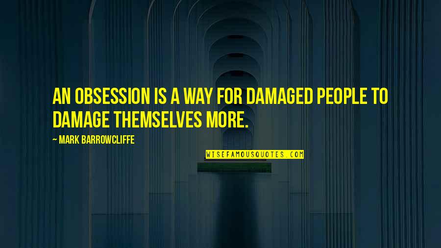 Damaged Quotes By Mark Barrowcliffe: An obsession is a way for damaged people