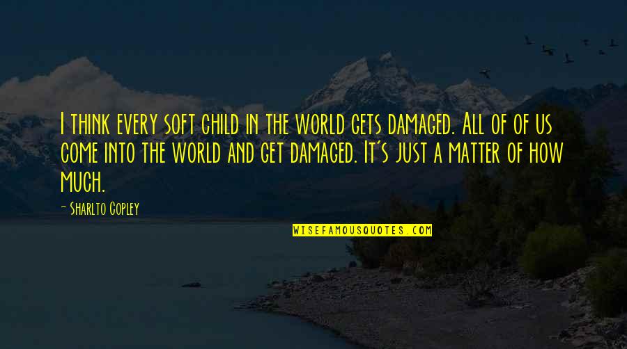 Damaged Quotes By Sharlto Copley: I think every soft child in the world