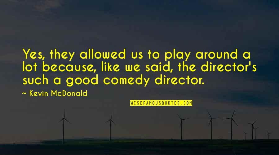 Damaged Relationships Quotes By Kevin McDonald: Yes, they allowed us to play around a Damaged Relationships Quotes By Kevin McDonald: Yes, they allowed us to play around a