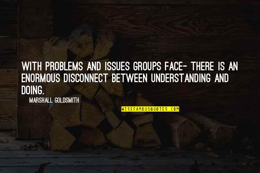 Damaged Relationships Quotes By Marshall Goldsmith: With problems and issues groups face- there is Damaged Relationships Quotes By Marshall Goldsmith: With problems and issues groups face- there is