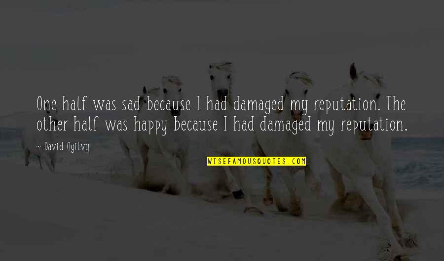 Damaged Reputation Quotes By David Ogilvy: One half was sad because I had damaged Damaged Reputation Quotes By David Ogilvy: One half was sad because I had damaged