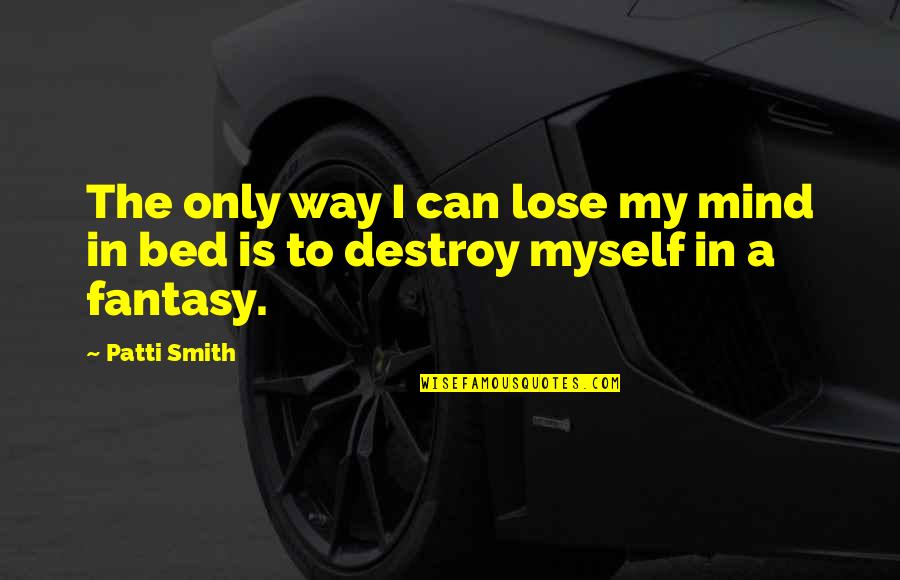 Damaged Reputation Quotes By Patti Smith: The only way I can lose my mind