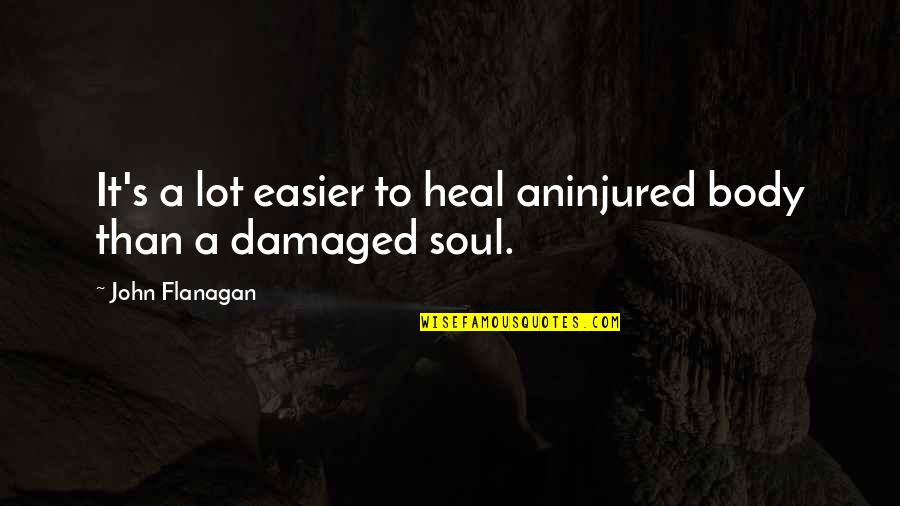 Damaged Soul Quotes By John Flanagan: It's a lot easier to heal aninjured body