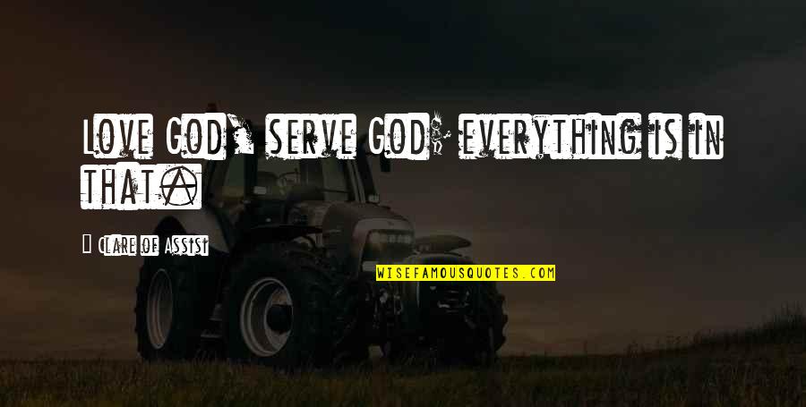 Damaging Bible Quotes By Clare Of Assisi: Love God, serve God; everything is in that.