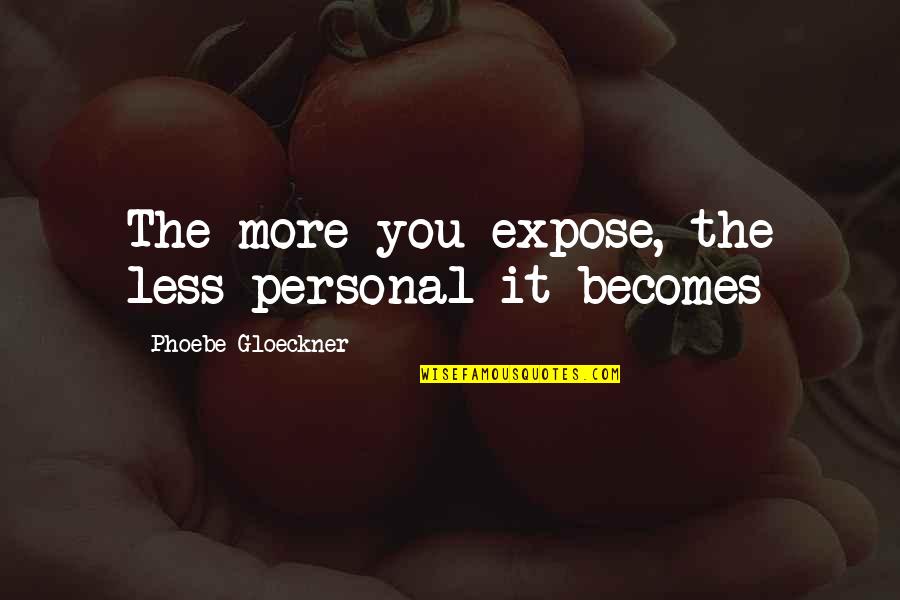 Damaging Others Quotes By Phoebe Gloeckner: The more you expose, the less personal it Damaging Others Quotes By Phoebe Gloeckner: The more you expose, the less personal it