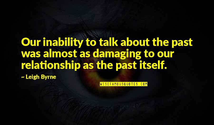 Damaging Relationship Quotes By Leigh Byrne: Our inability to talk about the past was