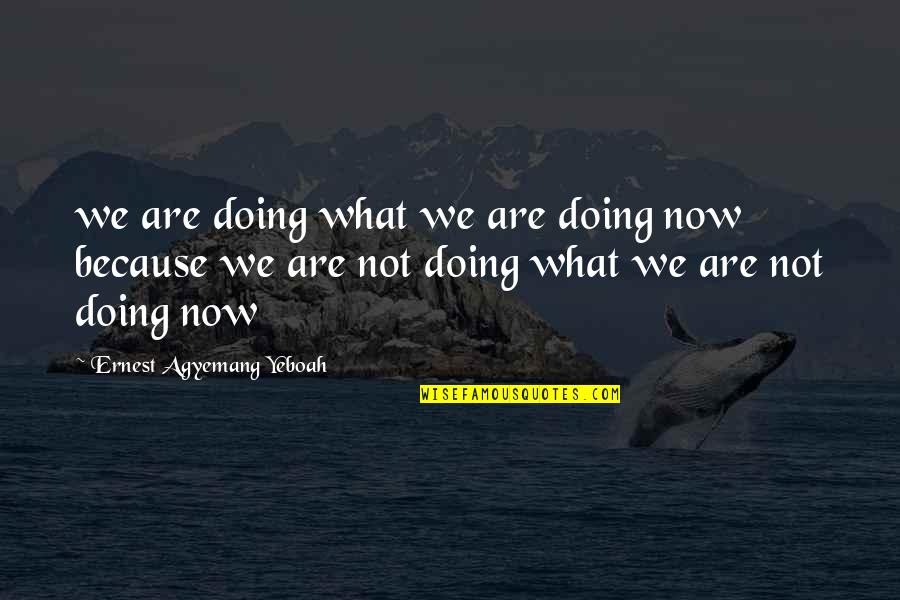 Damaji Pant Quotes By Ernest Agyemang Yeboah: we are doing what we are doing now