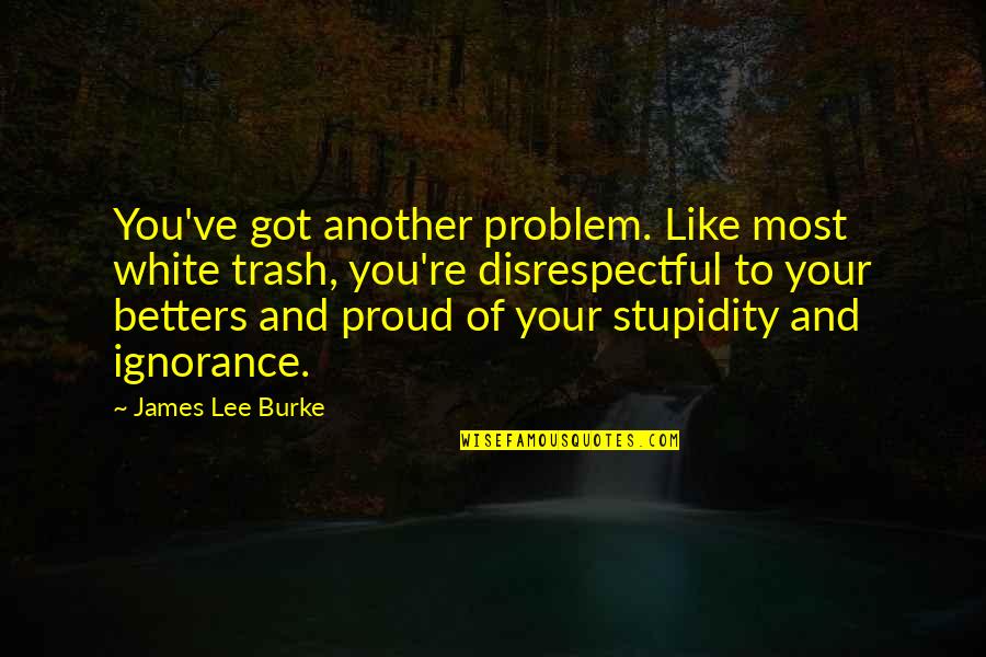 Damals Translation Quotes By James Lee Burke: You've got another problem. Like most white trash,