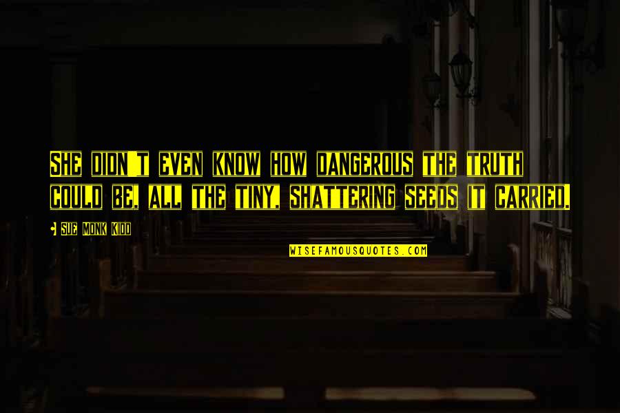 Damarious Phillips Quotes By Sue Monk Kidd: She didn't even know how dangerous the truth Damarious Phillips Quotes By Sue Monk Kidd: She didn't even know how dangerous the truth