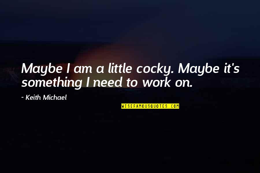 Damaschke Michael Quotes By Keith Michael: Maybe I am a little cocky. Maybe it's