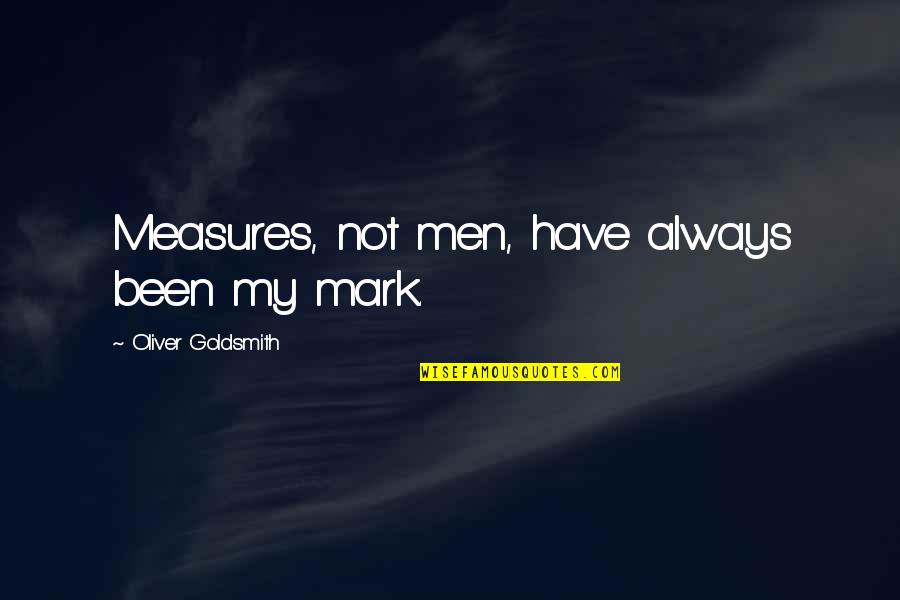 Damasen In Greek Quotes By Oliver Goldsmith: Measures, not men, have always been my mark.