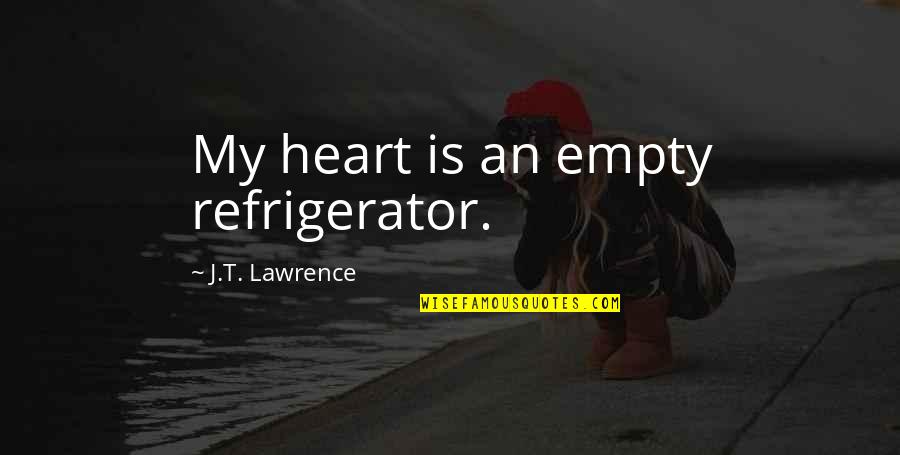 Damasio Car Quotes By J.T. Lawrence: My heart is an empty refrigerator. Damasio Car Quotes By J.T. Lawrence: My heart is an empty refrigerator.