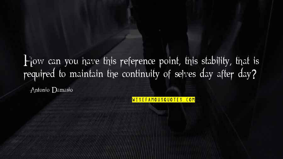 Damasio Quotes By Antonio Damasio: How can you have this reference point, this