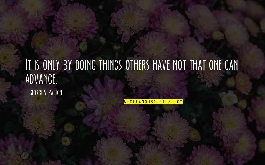 Damayan Quotes By George S. Patton: It is only by doing things others have Damayan Quotes By George S. Patton: It is only by doing things others have