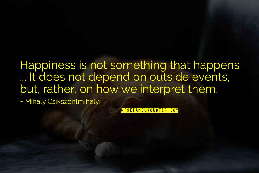 Dambacher Freeburg Quotes By Mihaly Csikszentmihalyi: Happiness is not something that happens ... It