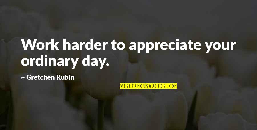 Damballah Quotes By Gretchen Rubin: Work harder to appreciate your ordinary day.