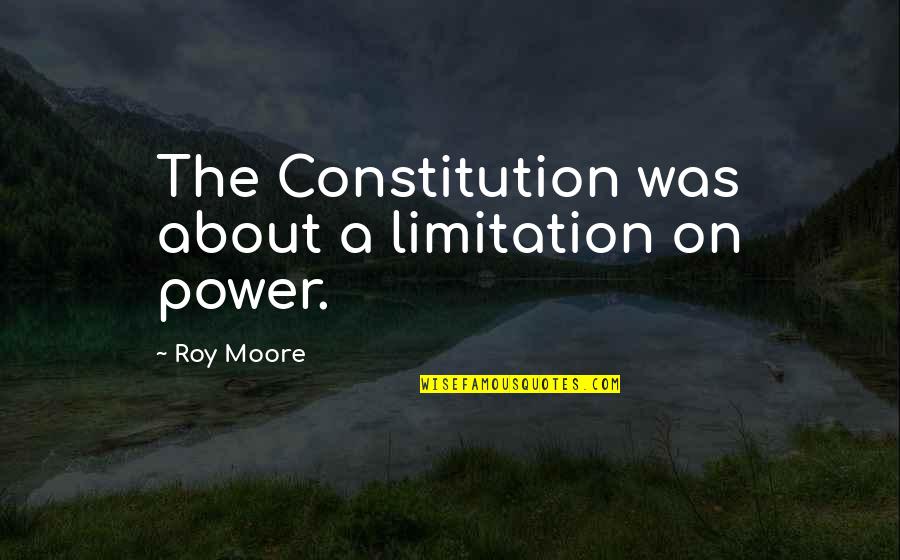 Damballah Quotes By Roy Moore: The Constitution was about a limitation on power.