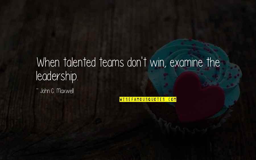 Dambisa Felicia Quotes By John C. Maxwell: When talented teams don't win, examine the leadership.
