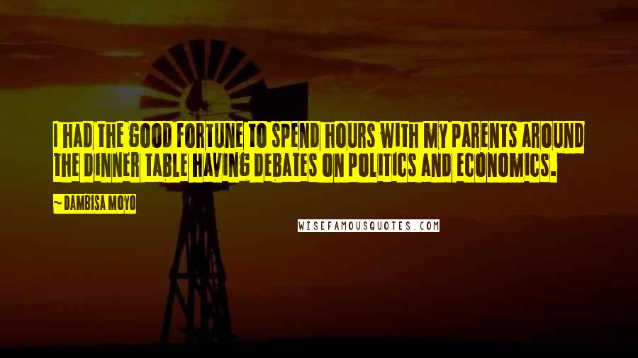 Dambisa Moyo quotes: I had the good fortune to spend hours with my parents around the dinner table having debates on politics and economics.