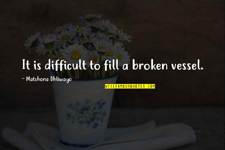 Dambreuse's Quotes By Matshona Dhliwayo: It is difficult to fill a broken vessel.