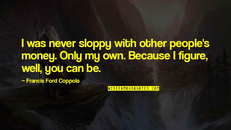 Dambrosio Salon Quotes By Francis Ford Coppola: I was never sloppy with other people's money. Dambrosio Salon Quotes By Francis Ford Coppola: I was never sloppy with other people's money.