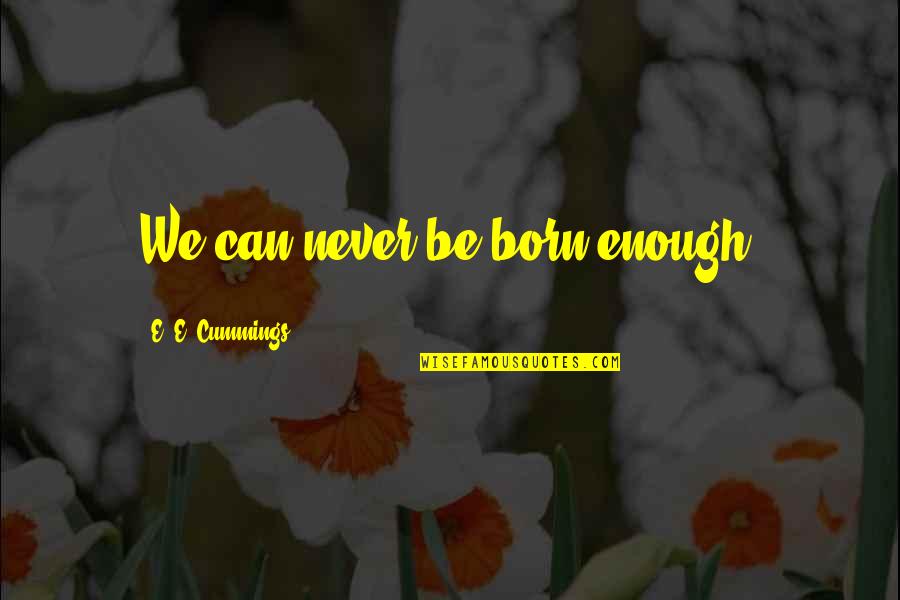 Dambroski Native American Quotes By E. E. Cummings: We can never be born enough. Dambroski Native American Quotes By E. E. Cummings: We can never be born enough.