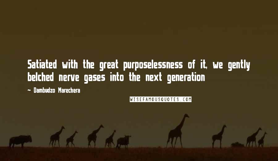 Dambudzo Marechera quotes: Satiated with the great purposelessness of it, we gently belched nerve gases into the next generation