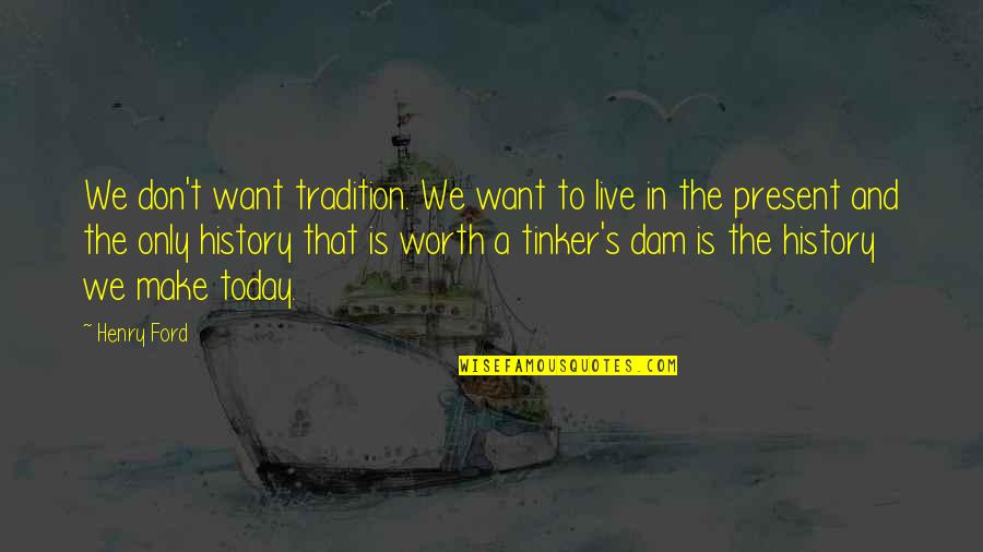 Dam'd Quotes By Henry Ford: We don't want tradition. We want to live