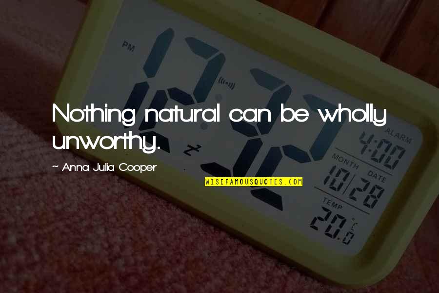 Damdan D Sen Quotes By Anna Julia Cooper: Nothing natural can be wholly unworthy. Damdan D Sen Quotes By Anna Julia Cooper: Nothing natural can be wholly unworthy.