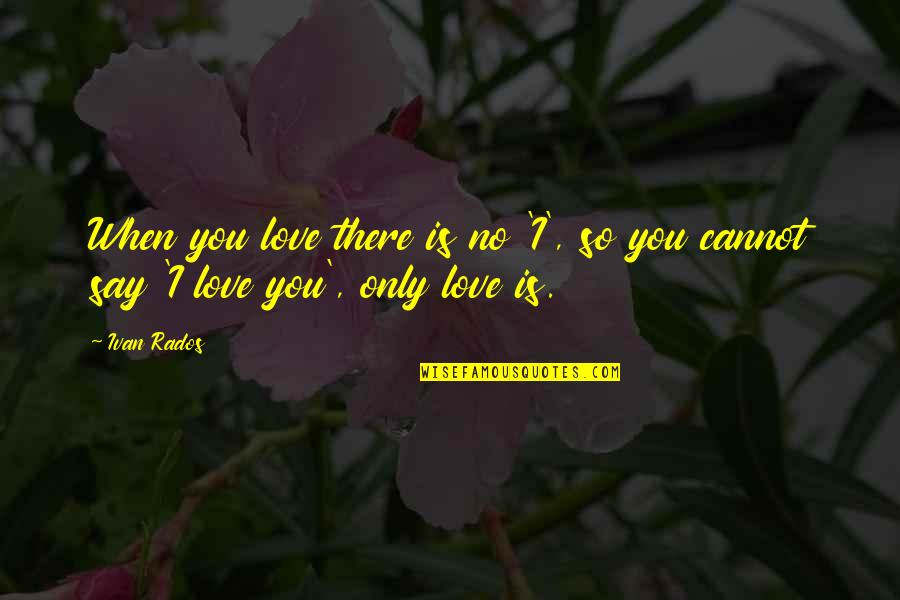 Dame Blanche Quotes By Ivan Rados: When you love there is no 'I', so
